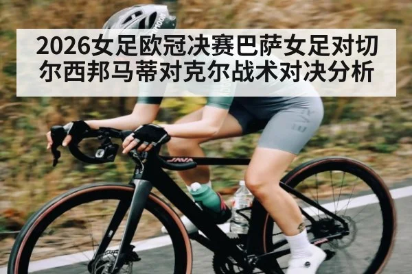 2026女足欧冠决赛巴萨女足对切尔西邦马蒂对克尔战术对决分析