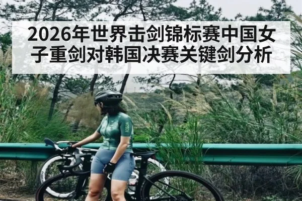 2026年世界击剑锦标赛中国女子重剑对韩国决赛关键剑分析